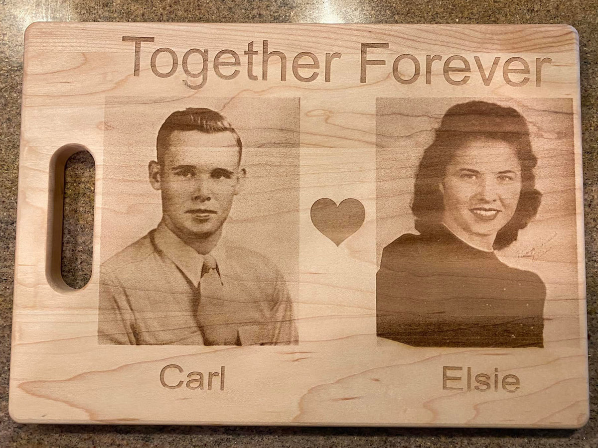Wooden Cutting Board with 2 Engraved Pictures of a Young Man and Women which are my late grandparents.  Engraved text Reads "Together Forever" with Carl under left pic and Elsie under Right Pic. Pictures were taken back in 1950s. 